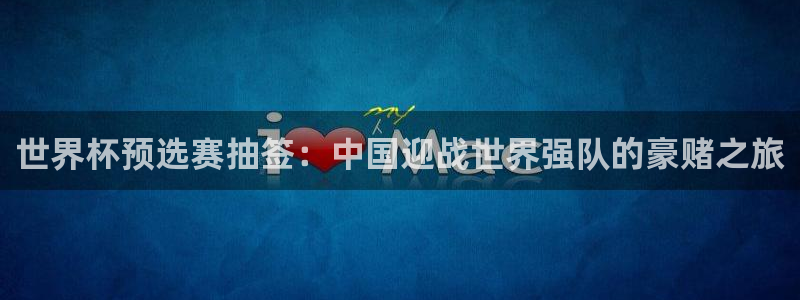 世界杯第一场比赛：世界杯预选赛抽签：中国迎战世界强队的豪赌之旅